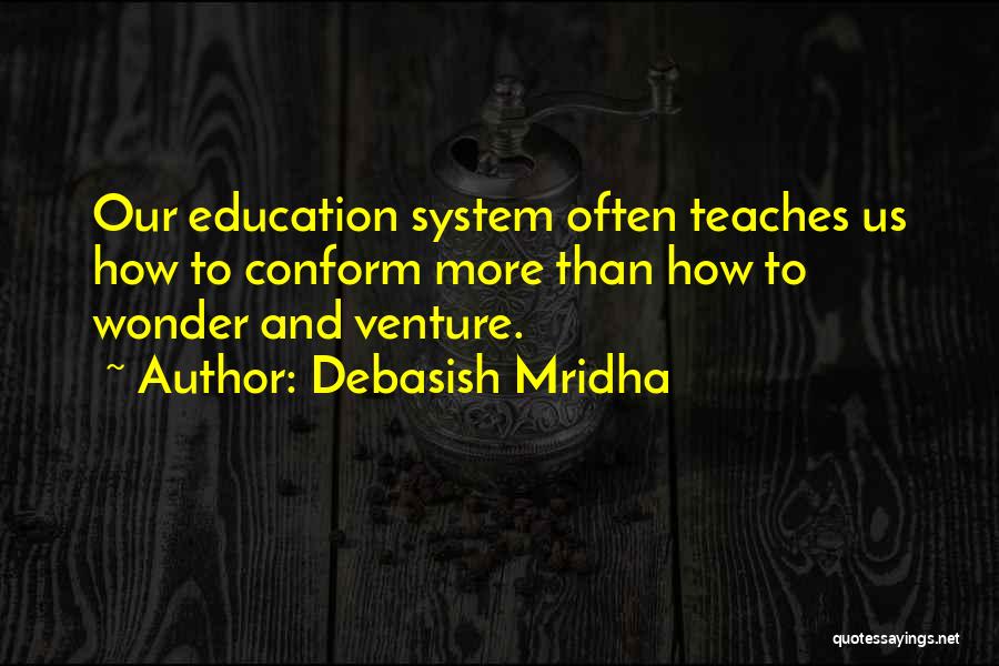 Debasish Mridha Quotes: Our Education System Often Teaches Us How To Conform More Than How To Wonder And Venture.