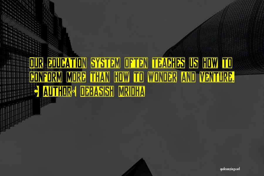 Debasish Mridha Quotes: Our Education System Often Teaches Us How To Conform More Than How To Wonder And Venture.
