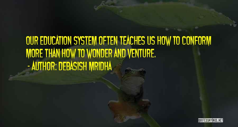 Debasish Mridha Quotes: Our Education System Often Teaches Us How To Conform More Than How To Wonder And Venture.