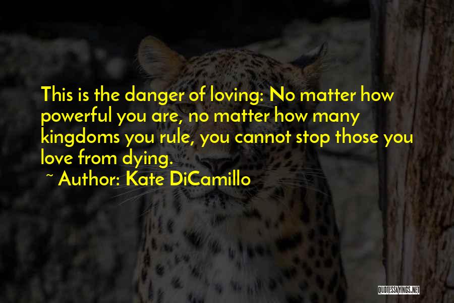 Kate DiCamillo Quotes: This Is The Danger Of Loving: No Matter How Powerful You Are, No Matter How Many Kingdoms You Rule, You