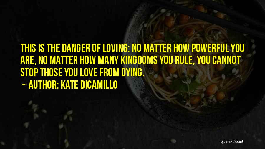 Kate DiCamillo Quotes: This Is The Danger Of Loving: No Matter How Powerful You Are, No Matter How Many Kingdoms You Rule, You