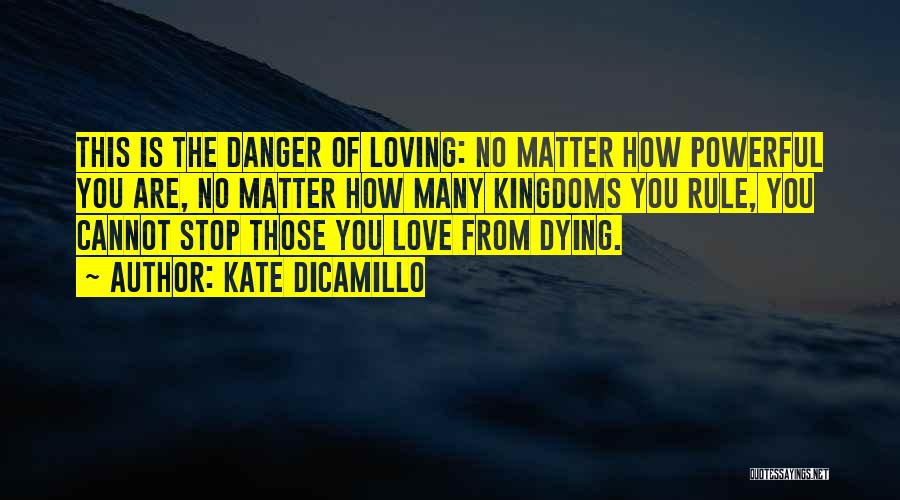 Kate DiCamillo Quotes: This Is The Danger Of Loving: No Matter How Powerful You Are, No Matter How Many Kingdoms You Rule, You