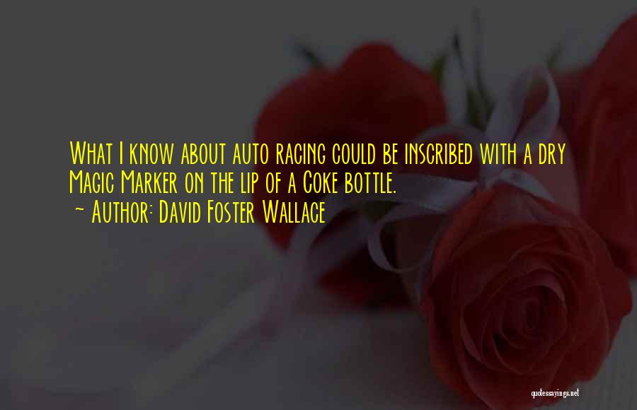 David Foster Wallace Quotes: What I Know About Auto Racing Could Be Inscribed With A Dry Magic Marker On The Lip Of A Coke