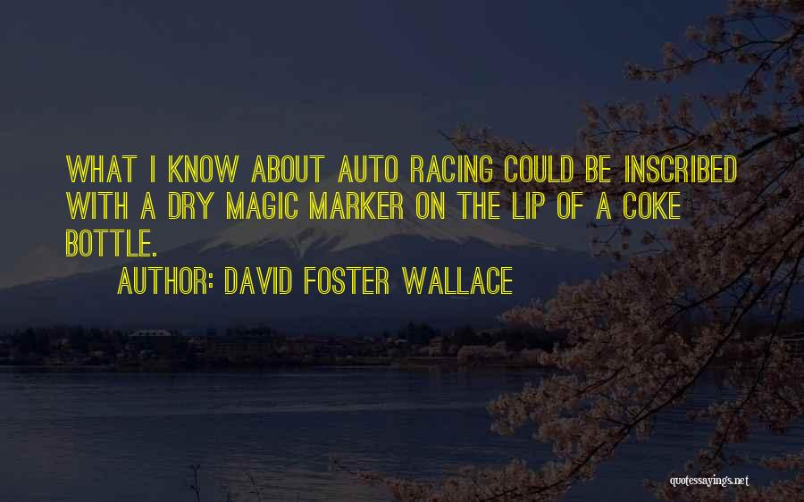 David Foster Wallace Quotes: What I Know About Auto Racing Could Be Inscribed With A Dry Magic Marker On The Lip Of A Coke