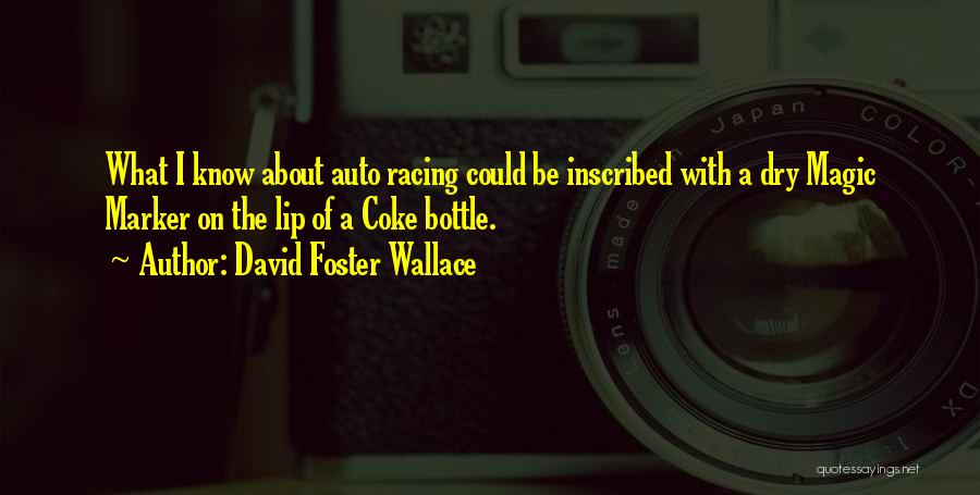 David Foster Wallace Quotes: What I Know About Auto Racing Could Be Inscribed With A Dry Magic Marker On The Lip Of A Coke