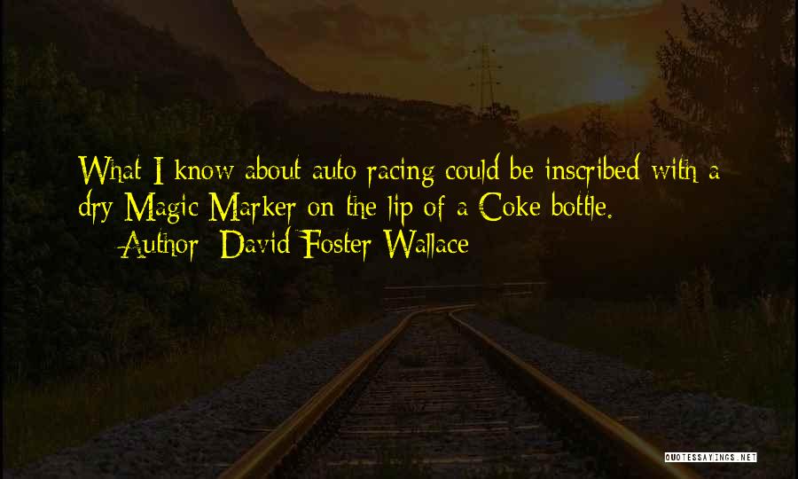 David Foster Wallace Quotes: What I Know About Auto Racing Could Be Inscribed With A Dry Magic Marker On The Lip Of A Coke