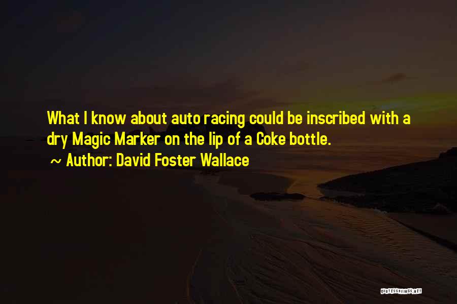 David Foster Wallace Quotes: What I Know About Auto Racing Could Be Inscribed With A Dry Magic Marker On The Lip Of A Coke