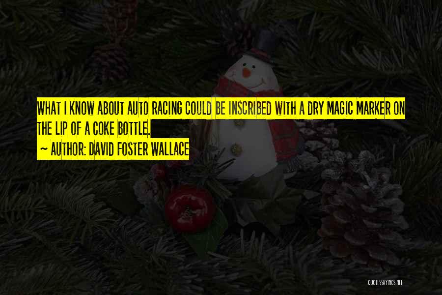 David Foster Wallace Quotes: What I Know About Auto Racing Could Be Inscribed With A Dry Magic Marker On The Lip Of A Coke