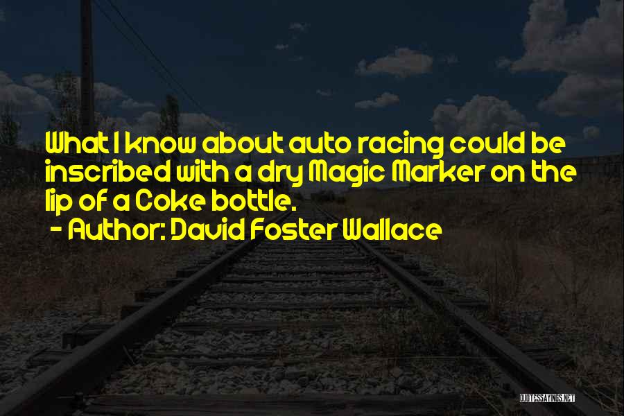 David Foster Wallace Quotes: What I Know About Auto Racing Could Be Inscribed With A Dry Magic Marker On The Lip Of A Coke