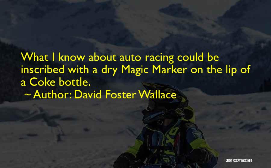 David Foster Wallace Quotes: What I Know About Auto Racing Could Be Inscribed With A Dry Magic Marker On The Lip Of A Coke
