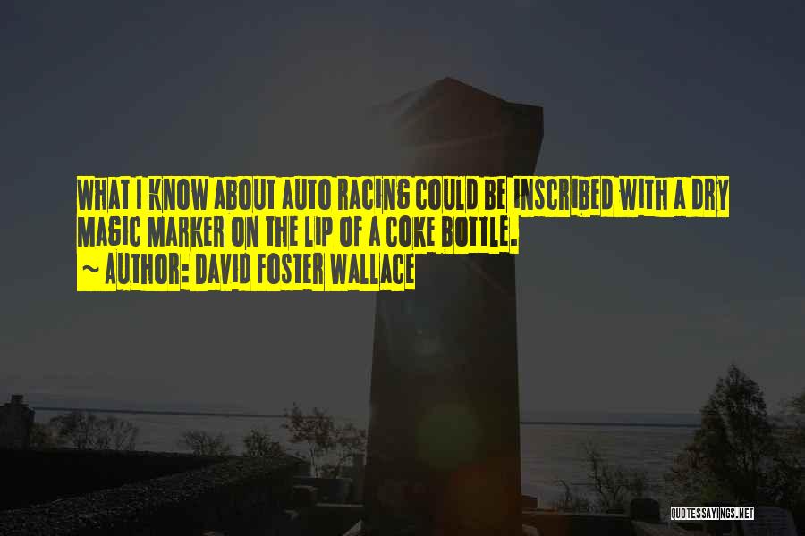 David Foster Wallace Quotes: What I Know About Auto Racing Could Be Inscribed With A Dry Magic Marker On The Lip Of A Coke