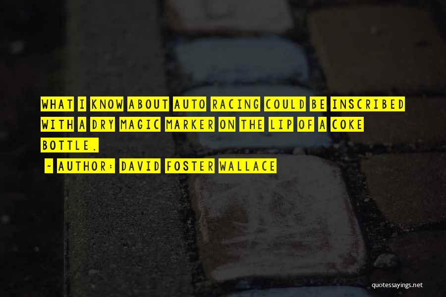 David Foster Wallace Quotes: What I Know About Auto Racing Could Be Inscribed With A Dry Magic Marker On The Lip Of A Coke