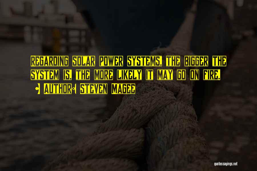 Steven Magee Quotes: Regarding Solar Power Systems, The Bigger The System Is, The More Likely It May Go On Fire.