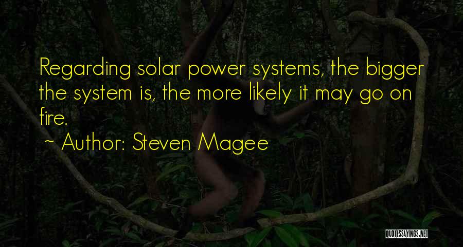 Steven Magee Quotes: Regarding Solar Power Systems, The Bigger The System Is, The More Likely It May Go On Fire.