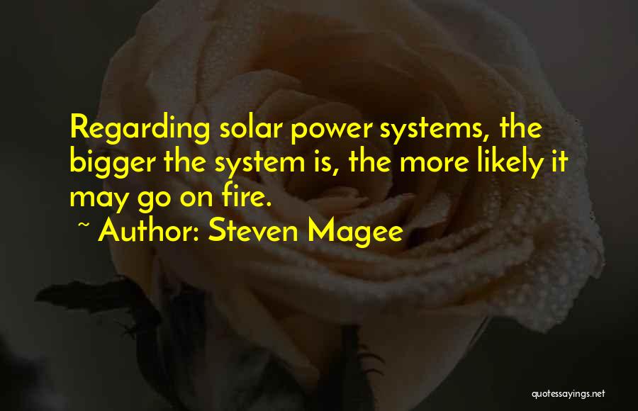 Steven Magee Quotes: Regarding Solar Power Systems, The Bigger The System Is, The More Likely It May Go On Fire.