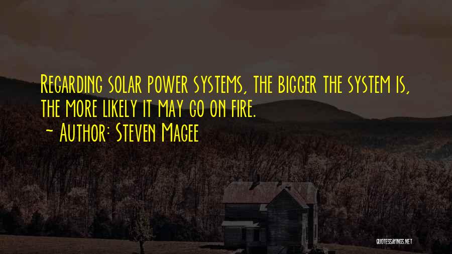 Steven Magee Quotes: Regarding Solar Power Systems, The Bigger The System Is, The More Likely It May Go On Fire.