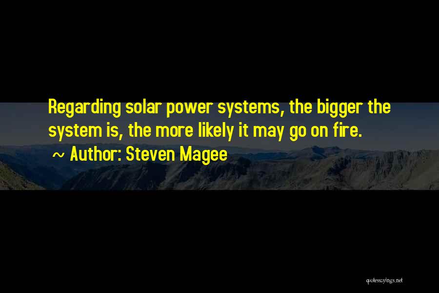 Steven Magee Quotes: Regarding Solar Power Systems, The Bigger The System Is, The More Likely It May Go On Fire.