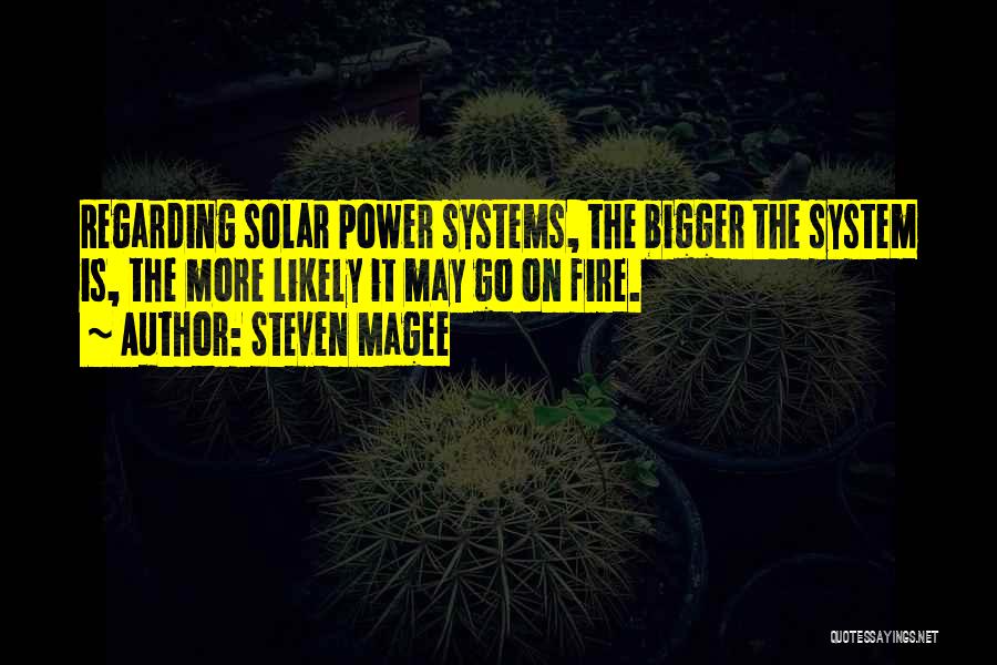 Steven Magee Quotes: Regarding Solar Power Systems, The Bigger The System Is, The More Likely It May Go On Fire.