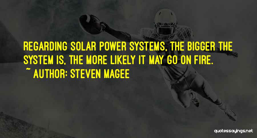 Steven Magee Quotes: Regarding Solar Power Systems, The Bigger The System Is, The More Likely It May Go On Fire.