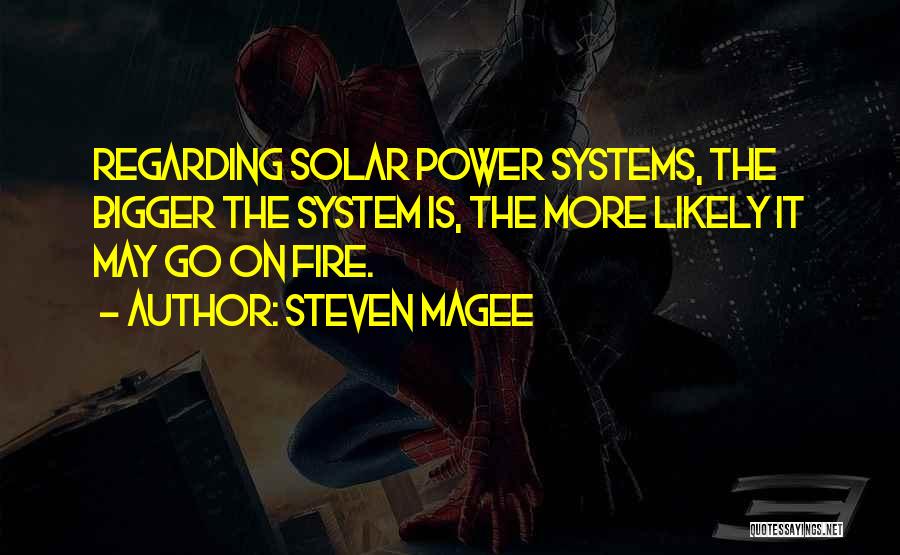 Steven Magee Quotes: Regarding Solar Power Systems, The Bigger The System Is, The More Likely It May Go On Fire.