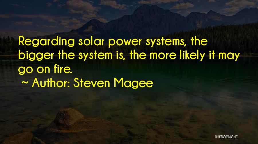 Steven Magee Quotes: Regarding Solar Power Systems, The Bigger The System Is, The More Likely It May Go On Fire.