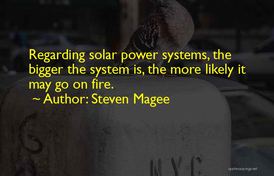 Steven Magee Quotes: Regarding Solar Power Systems, The Bigger The System Is, The More Likely It May Go On Fire.