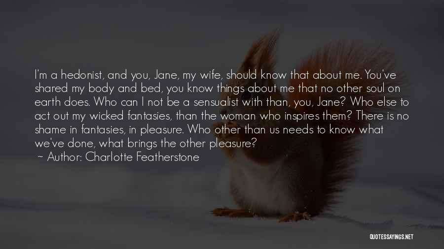 Charlotte Featherstone Quotes: I'm A Hedonist, And You, Jane, My Wife, Should Know That About Me. You've Shared My Body And Bed, You