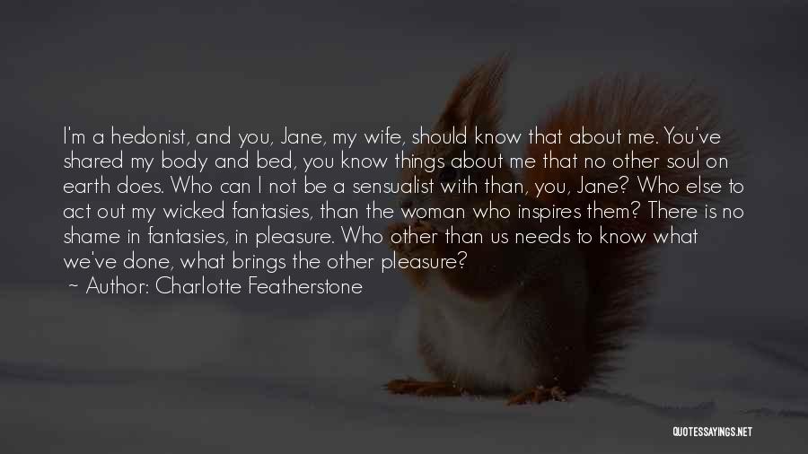 Charlotte Featherstone Quotes: I'm A Hedonist, And You, Jane, My Wife, Should Know That About Me. You've Shared My Body And Bed, You