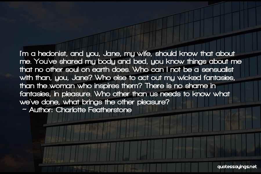 Charlotte Featherstone Quotes: I'm A Hedonist, And You, Jane, My Wife, Should Know That About Me. You've Shared My Body And Bed, You