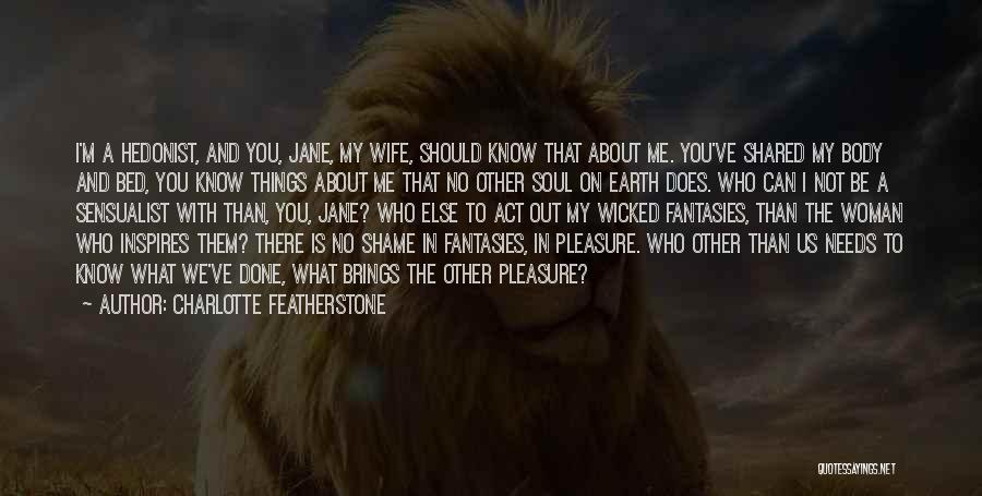 Charlotte Featherstone Quotes: I'm A Hedonist, And You, Jane, My Wife, Should Know That About Me. You've Shared My Body And Bed, You