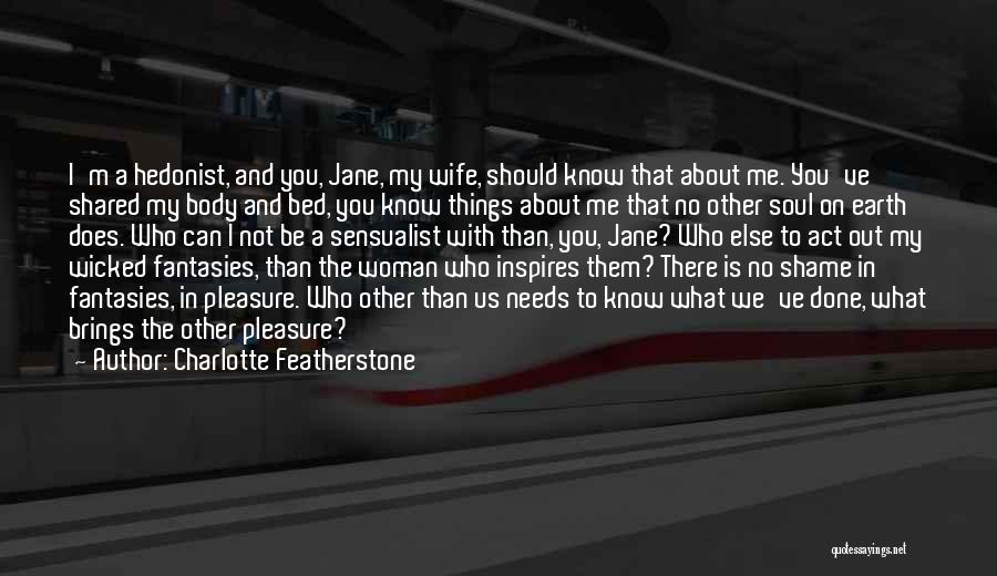 Charlotte Featherstone Quotes: I'm A Hedonist, And You, Jane, My Wife, Should Know That About Me. You've Shared My Body And Bed, You