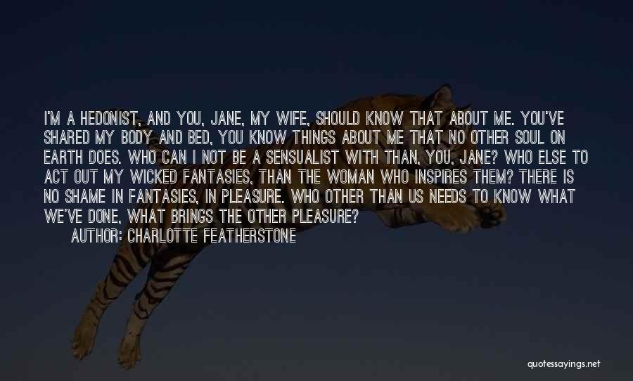 Charlotte Featherstone Quotes: I'm A Hedonist, And You, Jane, My Wife, Should Know That About Me. You've Shared My Body And Bed, You