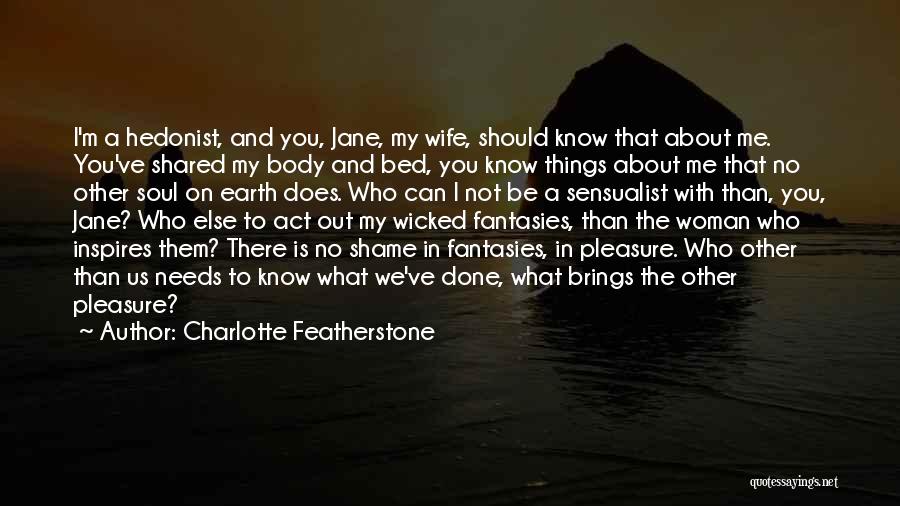 Charlotte Featherstone Quotes: I'm A Hedonist, And You, Jane, My Wife, Should Know That About Me. You've Shared My Body And Bed, You