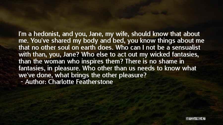 Charlotte Featherstone Quotes: I'm A Hedonist, And You, Jane, My Wife, Should Know That About Me. You've Shared My Body And Bed, You