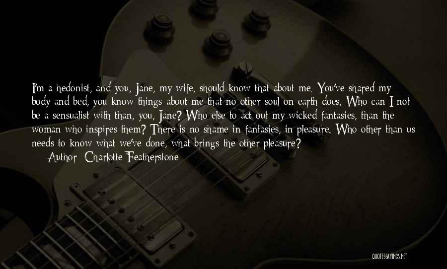 Charlotte Featherstone Quotes: I'm A Hedonist, And You, Jane, My Wife, Should Know That About Me. You've Shared My Body And Bed, You