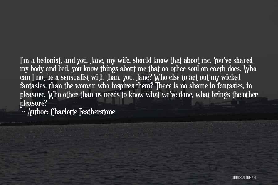 Charlotte Featherstone Quotes: I'm A Hedonist, And You, Jane, My Wife, Should Know That About Me. You've Shared My Body And Bed, You