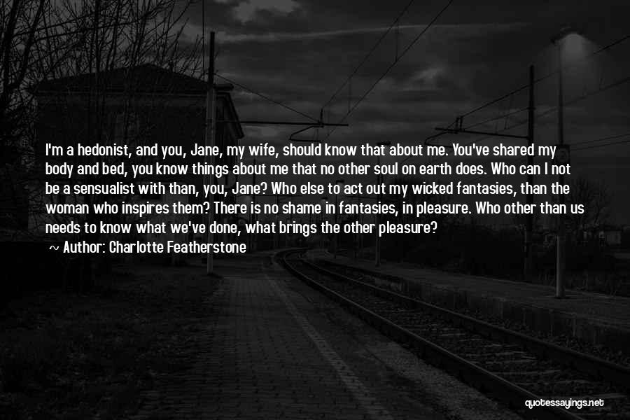 Charlotte Featherstone Quotes: I'm A Hedonist, And You, Jane, My Wife, Should Know That About Me. You've Shared My Body And Bed, You