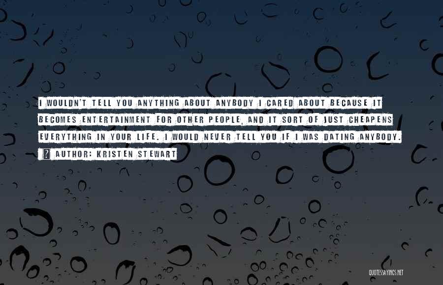 Kristen Stewart Quotes: I Wouldn't Tell You Anything About Anybody I Cared About Because It Becomes Entertainment For Other People, And It Sort