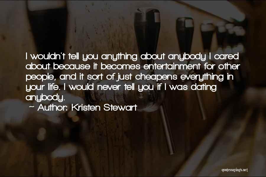 Kristen Stewart Quotes: I Wouldn't Tell You Anything About Anybody I Cared About Because It Becomes Entertainment For Other People, And It Sort