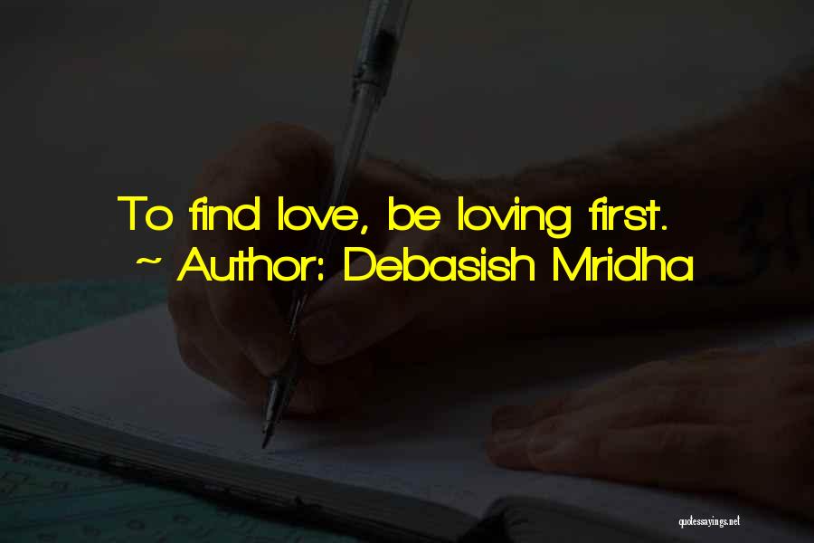 Debasish Mridha Quotes: To Find Love, Be Loving First.