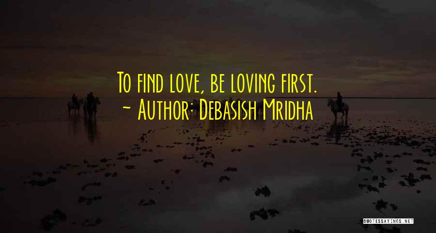 Debasish Mridha Quotes: To Find Love, Be Loving First.