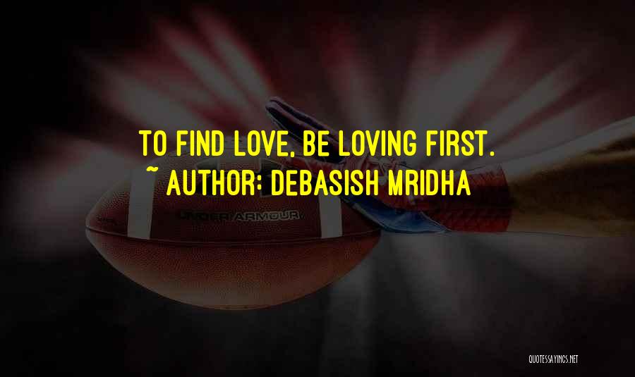 Debasish Mridha Quotes: To Find Love, Be Loving First.