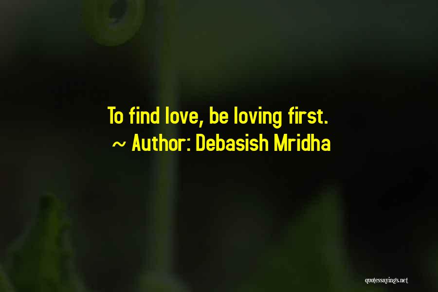 Debasish Mridha Quotes: To Find Love, Be Loving First.