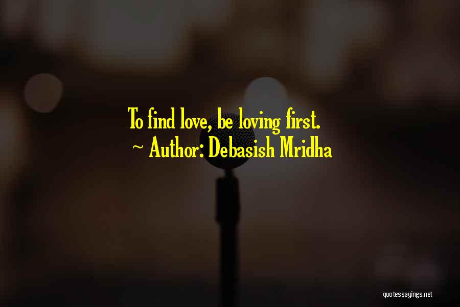 Debasish Mridha Quotes: To Find Love, Be Loving First.
