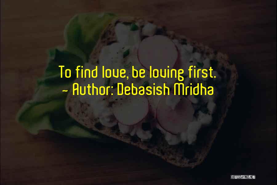 Debasish Mridha Quotes: To Find Love, Be Loving First.
