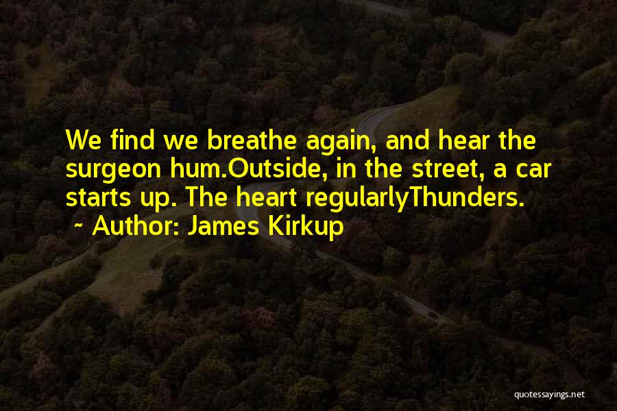 James Kirkup Quotes: We Find We Breathe Again, And Hear The Surgeon Hum.outside, In The Street, A Car Starts Up. The Heart Regularlythunders.