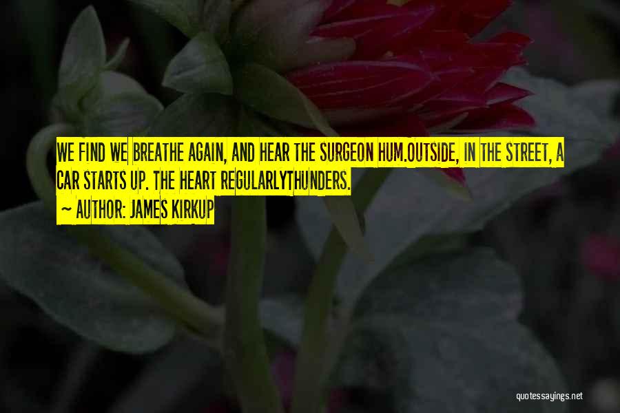 James Kirkup Quotes: We Find We Breathe Again, And Hear The Surgeon Hum.outside, In The Street, A Car Starts Up. The Heart Regularlythunders.