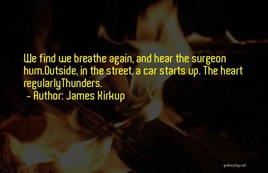 James Kirkup Quotes: We Find We Breathe Again, And Hear The Surgeon Hum.outside, In The Street, A Car Starts Up. The Heart Regularlythunders.