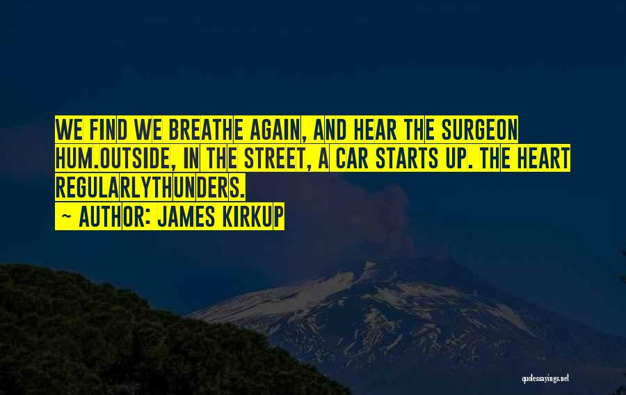 James Kirkup Quotes: We Find We Breathe Again, And Hear The Surgeon Hum.outside, In The Street, A Car Starts Up. The Heart Regularlythunders.