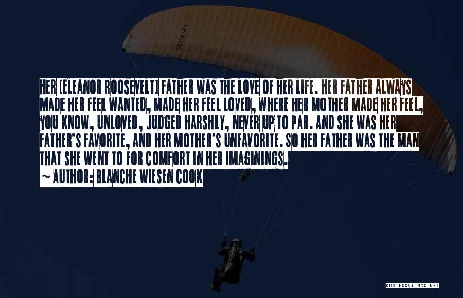 Blanche Wiesen Cook Quotes: Her [eleanor Roosevelt] Father Was The Love Of Her Life. Her Father Always Made Her Feel Wanted, Made Her Feel